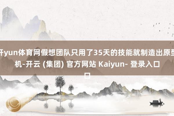 开yun体育网假想团队只用了35天的技能就制造出原型机-开云 (集团) 官方网站 Kaiyun- 登录入口