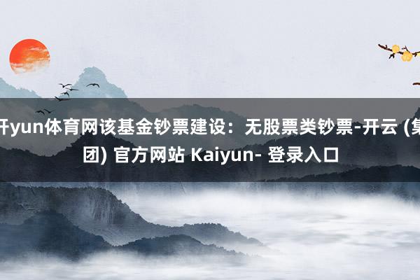 开yun体育网该基金钞票建设：无股票类钞票-开云 (集团) 官方网站 Kaiyun- 登录入口