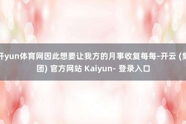 开yun体育网因此想要让我方的月事收复每每-开云 (集团) 官方网站 Kaiyun- 登录入口