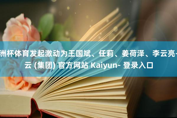 欧洲杯体育发起激动为王国斌、任莉、姜荷泽、李云亮-开云 (集团) 官方网站 Kaiyun- 登录入口