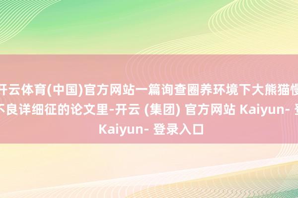 开云体育(中国)官方网站一篇询查圈养环境下大熊猫慢性营养不良详细征的论文里-开云 (集团) 官方网站 Kaiyun- 登录入口