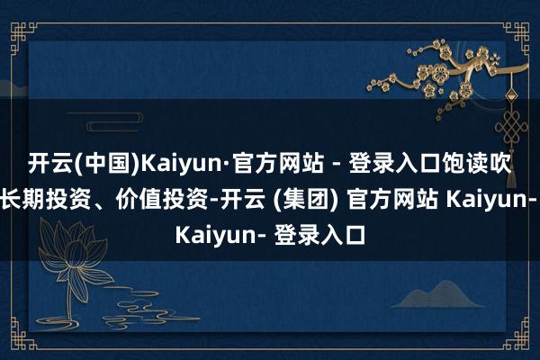 开云(中国)Kaiyun·官方网站 - 登录入口饱读吹外资开展长期投资、价值投资-开云 (集团) 官方网站 Kaiyun- 登录入口