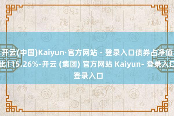 开云(中国)Kaiyun·官方网站 - 登录入口债券占净值比115.26%-开云 (集团) 官方网站 Kaiyun- 登录入口