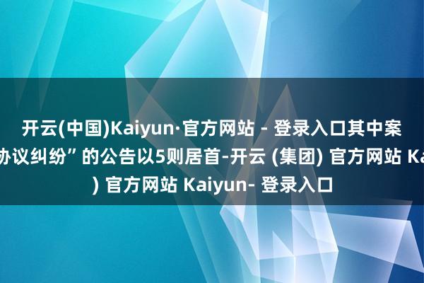 开云(中国)Kaiyun·官方网站 - 登录入口其中案由为“房屋租出协议纠纷”的公告以5则居首-开云 (集团) 官方网站 Kaiyun- 登录入口