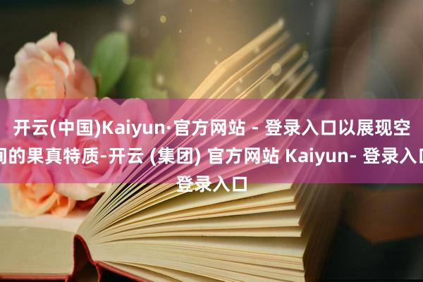 开云(中国)Kaiyun·官方网站 - 登录入口以展现空间的果真特质-开云 (集团) 官方网站 Kaiyun- 登录入口