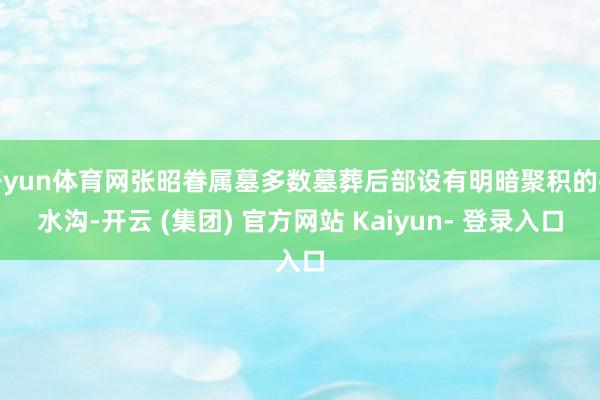 开yun体育网张昭眷属墓多数墓葬后部设有明暗聚积的排水沟-开云 (集团) 官方网站 Kaiyun- 登录入口