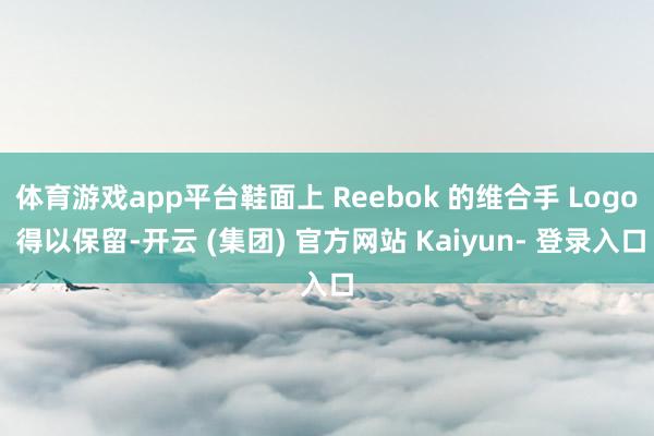 体育游戏app平台鞋面上 Reebok 的维合手 Logo 得以保留-开云 (集团) 官方网站 Kaiyun- 登录入口