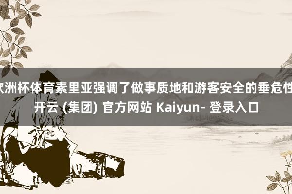 欧洲杯体育　　素里亚强调了做事质地和游客安全的垂危性-开云 (集团) 官方网站 Kaiyun- 登录入口