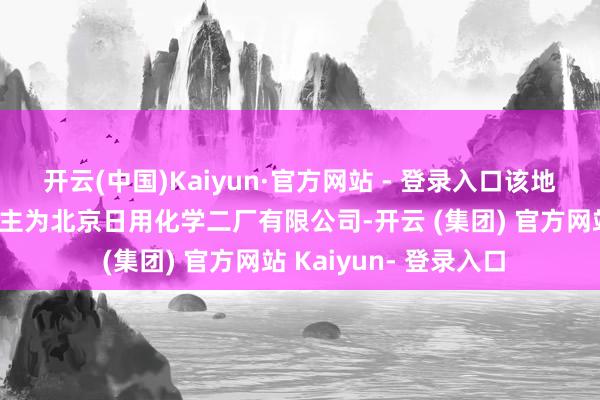 开云(中国)Kaiyun·官方网站 - 登录入口该地块的地皮使用权东谈主为北京日用化学二厂有限公司-开云 (集团) 官方网站 Kaiyun- 登录入口