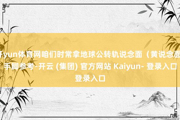 开yun体育网咱们时常拿地球公转轨说念面（黄说念面）手脚参考-开云 (集团) 官方网站 Kaiyun- 登录入口