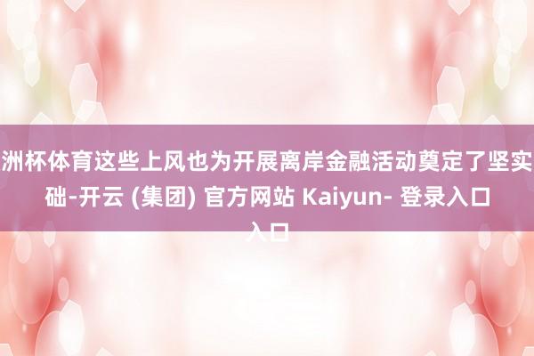 欧洲杯体育这些上风也为开展离岸金融活动奠定了坚实基础-开云 (集团) 官方网站 Kaiyun- 登录入口