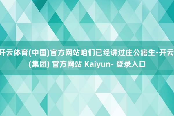 开云体育(中国)官方网站咱们已经讲过庄公寤生-开云 (集团) 官方网站 Kaiyun- 登录入口