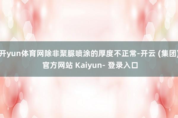 开yun体育网除非聚脲喷涂的厚度不正常-开云 (集团) 官方网站 Kaiyun- 登录入口