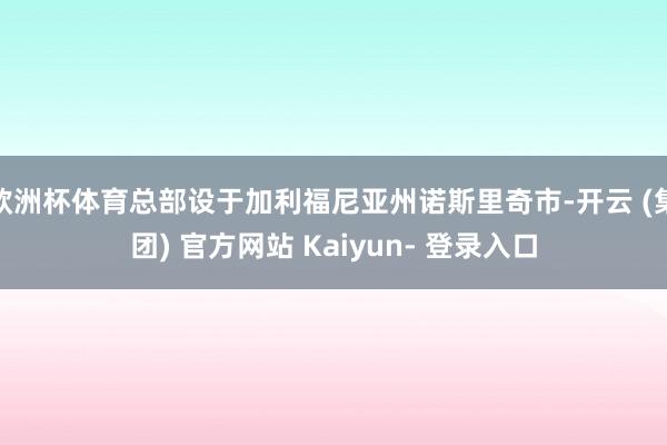 欧洲杯体育总部设于加利福尼亚州诺斯里奇市-开云 (集团) 官方网站 Kaiyun- 登录入口