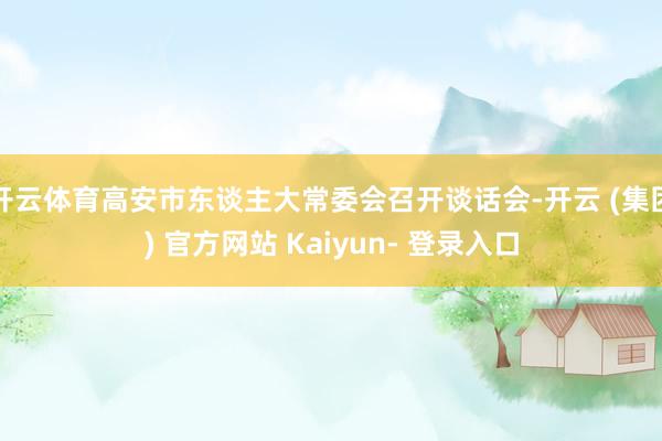 开云体育高安市东谈主大常委会召开谈话会-开云 (集团) 官方网站 Kaiyun- 登录入口