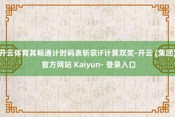 开云体育其畅通计时码表斩获iF计算双奖-开云 (集团) 官方网站 Kaiyun- 登录入口