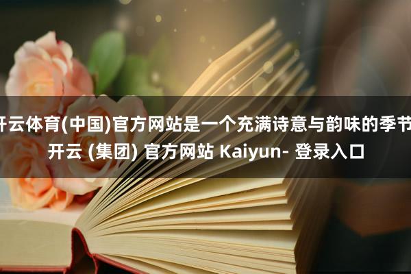 开云体育(中国)官方网站是一个充满诗意与韵味的季节-开云 (集团) 官方网站 Kaiyun- 登录入口