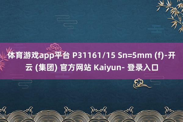 体育游戏app平台 P31161/15 Sn=5mm (f)-开云 (集团) 官方网站 Kaiyun- 登录入口
