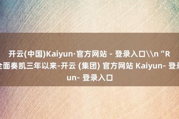 开云(中国)Kaiyun·官方网站 - 登录入口\n“RCEP全面奏凯三年以来-开云 (集团) 官方网站 Kaiyun- 登录入口
