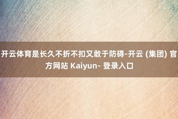 开云体育是长久不折不扣又敢于防碍-开云 (集团) 官方网站 Kaiyun- 登录入口