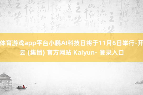 体育游戏app平台小鹏AI科技日将于11月6日举行-开云 (集团) 官方网站 Kaiyun- 登录入口